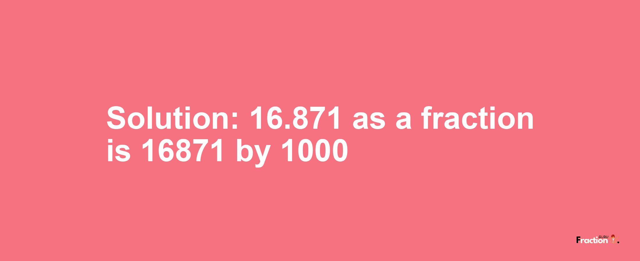 Solution:16.871 as a fraction is 16871/1000